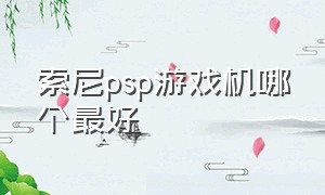 索尼psp游戏机哪个最好