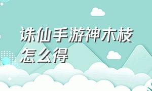 诛仙手游神木枝怎么得