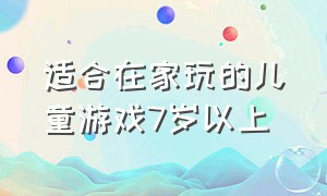 适合在家玩的儿童游戏7岁以上