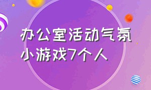 办公室活动气氛小游戏7个人