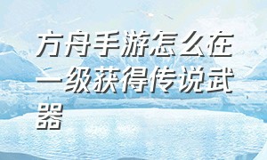 方舟手游怎么在一级获得传说武器