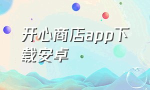 开心商店app下载安卓（开心商店官方正版下载苹果）