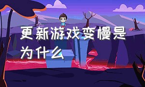 更新游戏变慢是为什么