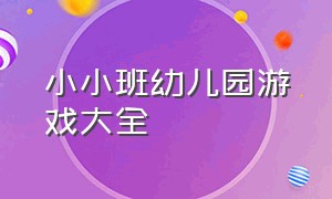 小小班幼儿园游戏大全（幼儿园小班游戏大全100个）