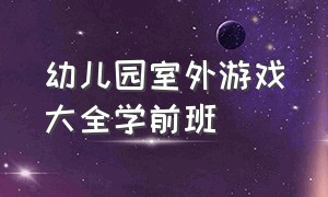 幼儿园室外游戏大全学前班