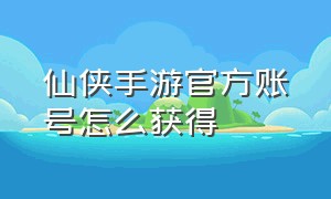 仙侠手游官方账号怎么获得