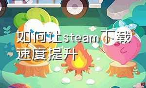 如何让steam下载速度提升