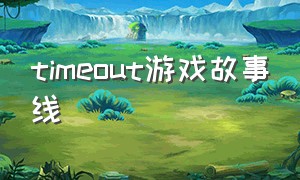 timeout游戏故事线