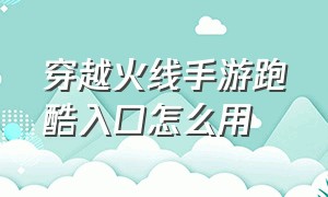 穿越火线手游跑酷入口怎么用