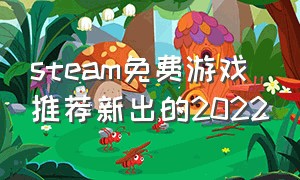 steam免费游戏推荐新出的2022（steam免费游戏推荐2024年4月）