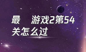 最囧游戏2第54关怎么过