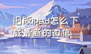 旧版ipad怎么下载最新的微信