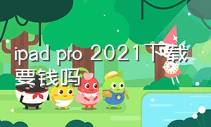 ipad pro 2021下载要钱吗