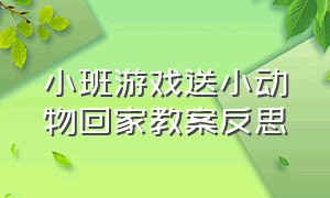 小班游戏送小动物回家教案反思