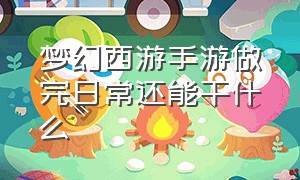 梦幻西游手游做完日常还能干什么