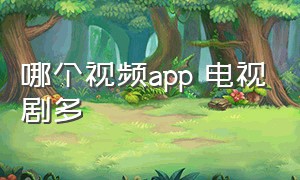 哪个视频app 电视剧多