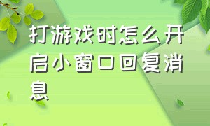 打游戏时怎么开启小窗口回复消息