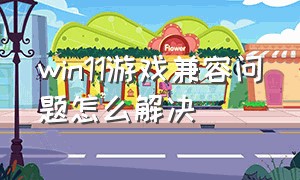 win11游戏兼容问题怎么解决