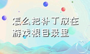 怎么把补丁放在游戏根目录里