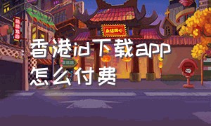 香港id下载app 怎么付费