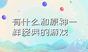 有什么和原神一样经典的游戏