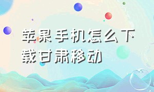 苹果手机怎么下载甘肃移动