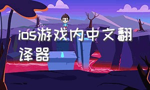 ios游戏内中文翻译器（苹果游戏翻译软件实时翻译）