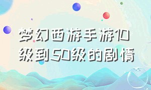 梦幻西游手游10级到50级的剧情