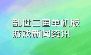 乱世三国单机版游戏新闻资讯（乱世三国官网下载）