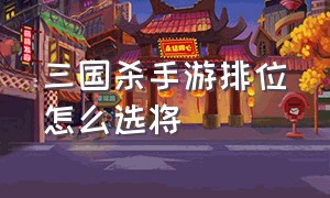 三国杀手游排位怎么选将