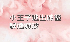 小王子逃出城堡解谜游戏（小王子逃出城堡解谜游戏怎么玩）