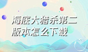 海底大猎杀第二版本怎么下载