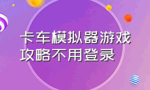 卡车模拟器游戏攻略不用登录