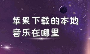 苹果下载的本地音乐在哪里