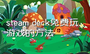 steam deck免费玩游戏的方法