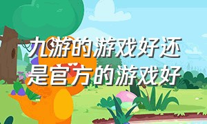 九游的游戏好还是官方的游戏好（九游和官方游戏互通么）