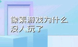 像素游戏为什么没人玩了