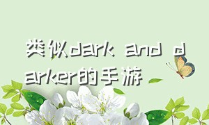 类似dark and darker的手游