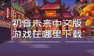 初音未来中文版游戏在哪里下载