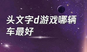 头文字d游戏哪辆车最好