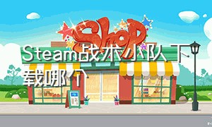 Steam战术小队下载哪个（战术小队在steam下载哪个版本）