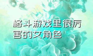 格斗游戏里很厉害的女角色