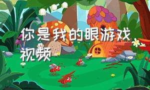 你是我的眼游戏视频（游戏你是我的眼睛玩法）