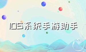 IOS系统手游助手（IOS手游用什么助手）