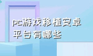 pc游戏移植安卓平台有哪些