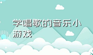 学唱歌的音乐小游戏