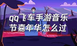 qq飞车手游音乐节嘉年华怎么过