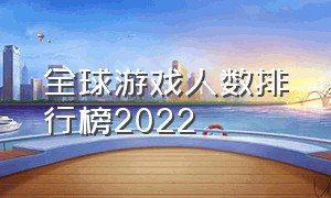 全球游戏人数排行榜2022（全球游戏人数排行榜2022最新）