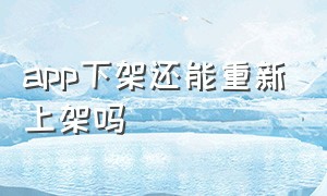 app下架还能重新上架吗