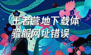 王者营地下载体验服网址错误